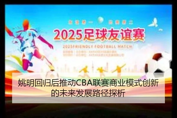 yao-ming-hui-gui-hou-tui-dong-lian-sai-shang-ye-mo-shi-chuang-xin-de-wei-lai-fa-zhan-lu-jing-tan-xi-2-378.jpg