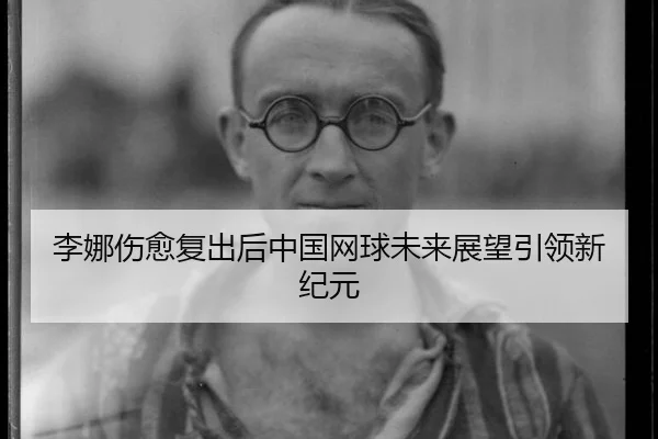 李娜伤愈复出后中国网球未来展望引领新纪元