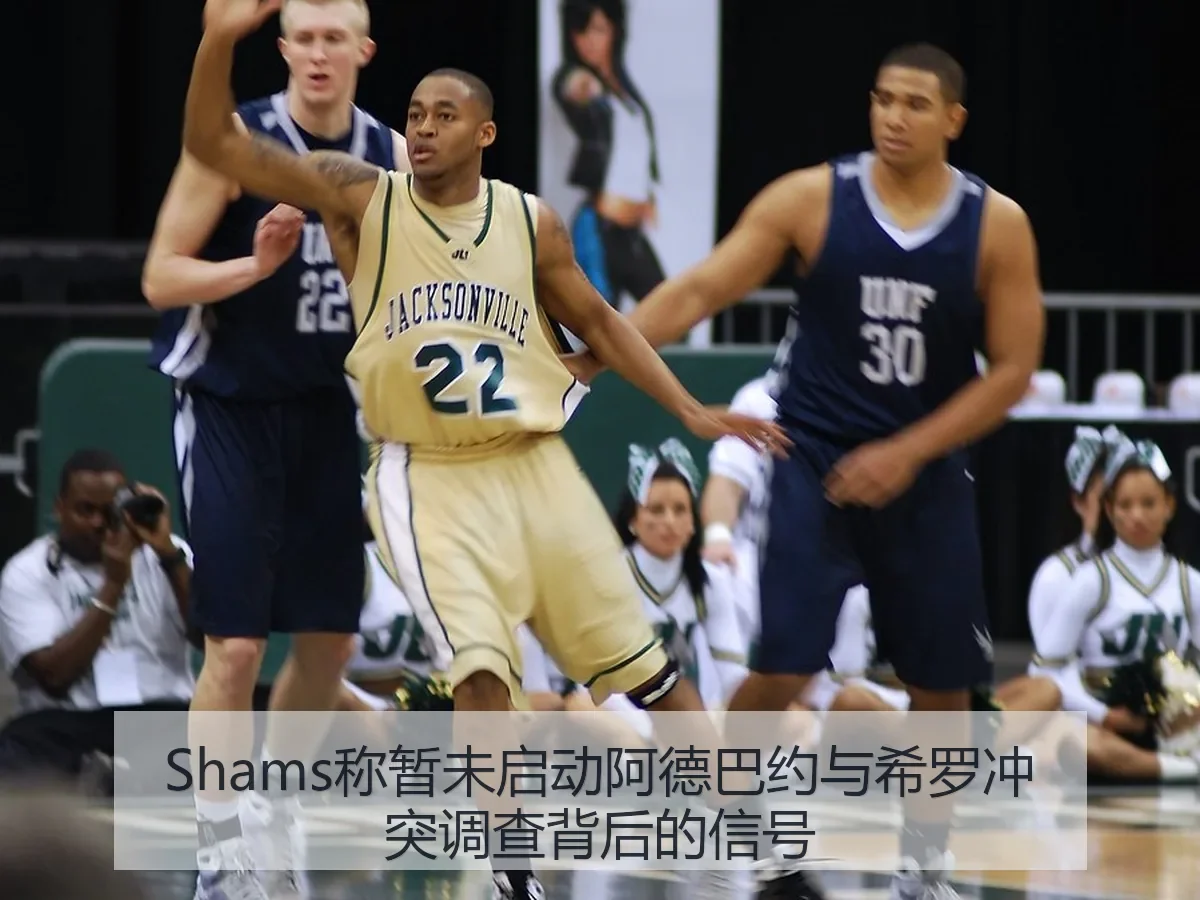 Shams称暂未启动阿德巴约与希罗冲突调查背后的信号